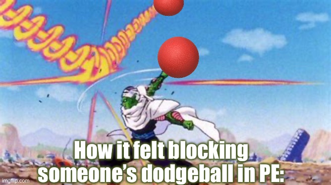 PANG! | How it felt blocking someone’s dodgeball in PE: | image tagged in piccolo deflecting balls | made w/ Imgflip meme maker