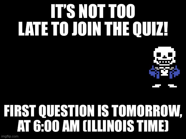 Link in comments | IT’S NOT TOO LATE TO JOIN THE QUIZ! FIRST QUESTION IS TOMORROW, AT 6:00 AM (ILLINOIS TIME) | made w/ Imgflip meme maker