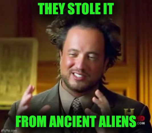 Ancient Aliens Meme | THEY STOLE IT FROM ANCIENT ALIENS | image tagged in memes,ancient aliens | made w/ Imgflip meme maker