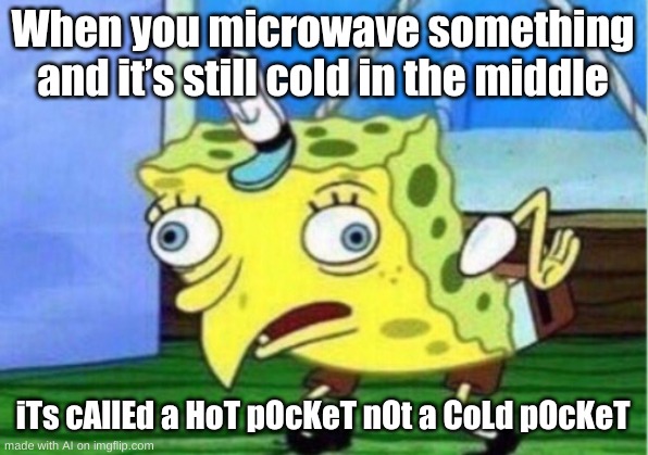 Mocking Spongebob | When you microwave something and it’s still cold in the middle; iTs cAllEd a HoT pOcKeT nOt a CoLd pOcKeT | image tagged in memes,mocking spongebob | made w/ Imgflip meme maker