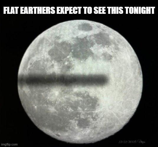 Flat Earth Moon | FLAT EARTHERS EXPECT TO SEE THIS TONIGHT | image tagged in moon,flat earthers,lunar eclipse | made w/ Imgflip meme maker