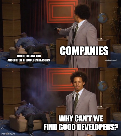 Hiring in 2025 | COMPANIES; REJECTED TASK FOR ABSOLUTELY RIDICULOUS REASONS. WHY CAN'T WE FIND GOOD DEVELOPERS? | image tagged in memes,who killed hannibal | made w/ Imgflip meme maker