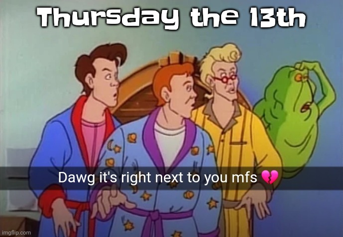 LMAOAOA ALSO THE FACT A BLOOD MOON IS TONIGHT, ITS SO FUNNY CUZ IT GOT THE DATE WRONG | Thursday the 13th | image tagged in dawg it's right next to you mfs | made w/ Imgflip meme maker