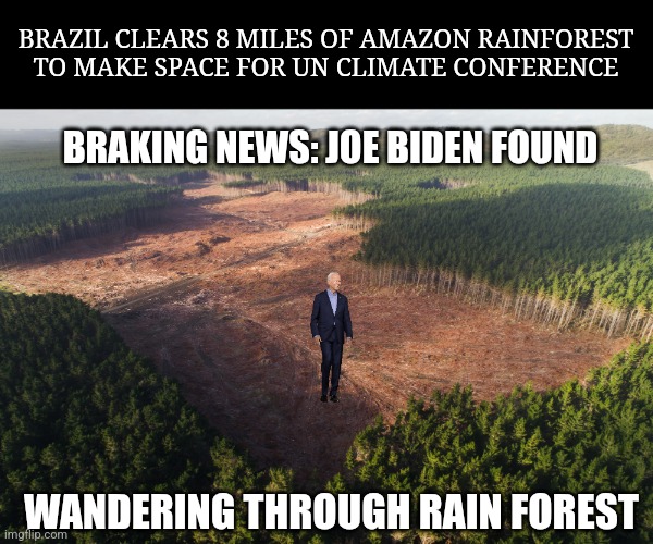 Three month after his visit the real Biden has been found | BRAZIL CLEARS 8 MILES OF AMAZON RAINFOREST TO MAKE SPACE FOR UN CLIMATE CONFERENCE; BRAKING NEWS: JOE BIDEN FOUND; WANDERING THROUGH RAIN FOREST | image tagged in joe biden | made w/ Imgflip meme maker