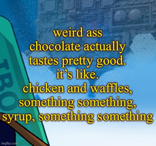 knowing what we know, knowing what we don’t know | weird ass chocolate actually tastes pretty good. it’s like.
chicken and waffles, something something, syrup, something something | image tagged in five pebbles activities | made w/ Imgflip meme maker
