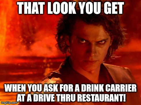 DRIVE THRU FAIL | THAT LOOK YOU GET WHEN YOU ASK FOR A DRINK CARRIER AT A DRIVE THRU RESTAURANT! | image tagged in memes,you underestimate my power | made w/ Imgflip meme maker
