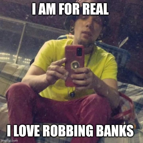 Kadervek James Ryan | I AM FOR REAL; I LOVE ROBBING BANKS | image tagged in kadervek james ryan,bank robber,banks,funny,memes | made w/ Imgflip meme maker