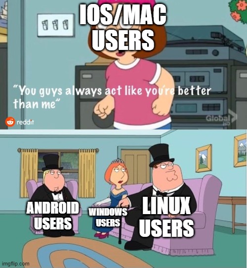 ios users vs intelegent people | IOS/MAC USERS; LINUX USERS; ANDROID USERS; WINDOWS USERS | image tagged in you guys always act like you're better than me,ios,apple,android,windows,linux | made w/ Imgflip meme maker