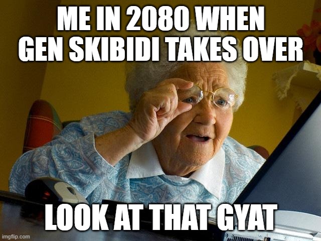 Grandma Finds The Internet | ME IN 2080 WHEN GEN SKIBIDI TAKES OVER; LOOK AT THAT GYAT | image tagged in memes,grandma finds the internet | made w/ Imgflip meme maker