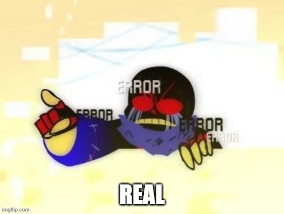 Error Sans you gotta be kidding me | REAL | image tagged in error sans you gotta be kidding me | made w/ Imgflip meme maker