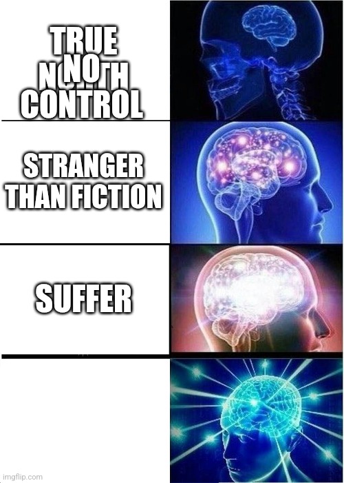 Expanding Brain Meme | TRUE NORTH; NO CONTROL; STRANGER THAN FICTION; SUFFER | image tagged in memes,expanding brain | made w/ Imgflip meme maker