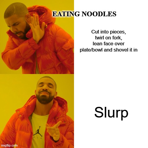 Drake Hotline Bling Meme | Cut into pieces, twirl on fork, lean face over plate/bowl and shovel it in Slurp EATING NOODLES | image tagged in memes,drake hotline bling | made w/ Imgflip meme maker