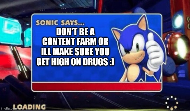 Warning | DON'T BE A CONTENT FARM OR ILL MAKE SURE YOU GET HIGH ON DRUGS :) | image tagged in sonic says | made w/ Imgflip meme maker