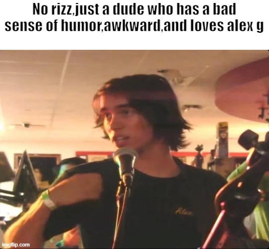 alex g | No rizz,just a dude who has a bad sense of humor,awkward,and loves alex g | image tagged in memes,funny,music,relatable,guitar | made w/ Imgflip meme maker