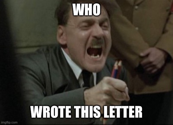 Hitler Downfall | WHO; WROTE THIS LETTER | image tagged in hitler downfall | made w/ Imgflip meme maker