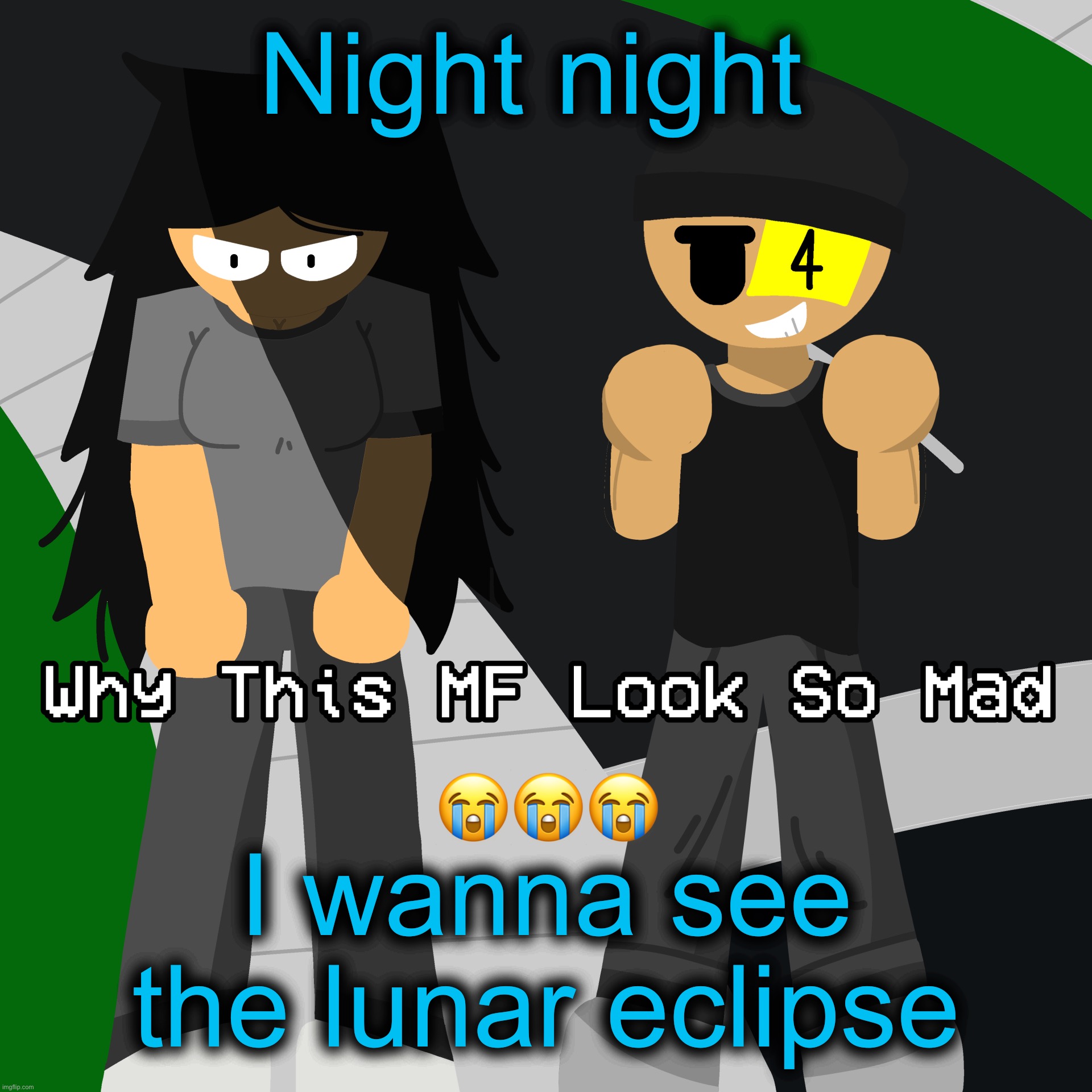Why this MF look so mad | Night night; I wanna see the lunar eclipse | image tagged in why this mf look so mad | made w/ Imgflip meme maker