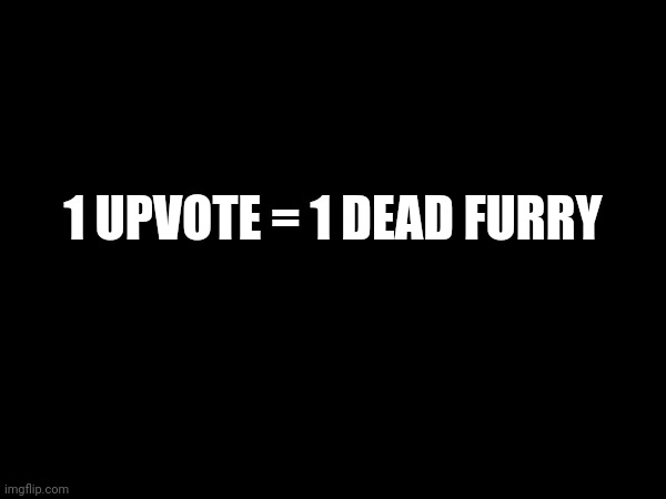 1 UPVOTE = 1 DEAD FURRY | made w/ Imgflip meme maker