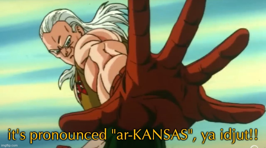 when someone mispronounces your home state: | it's pronounced "ar-KANSAS", ya idjut!! | made w/ Imgflip meme maker