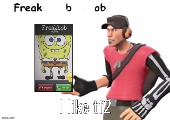 Freak bob | I like tf2 | image tagged in freak bob | made w/ Imgflip meme maker