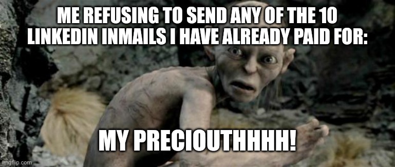 I will just send a connection request | ME REFUSING TO SEND ANY OF THE 10 LINKEDIN INMAILS I HAVE ALREADY PAID FOR:; MY PRECIOUTHHHH! | image tagged in my precious | made w/ Imgflip meme maker