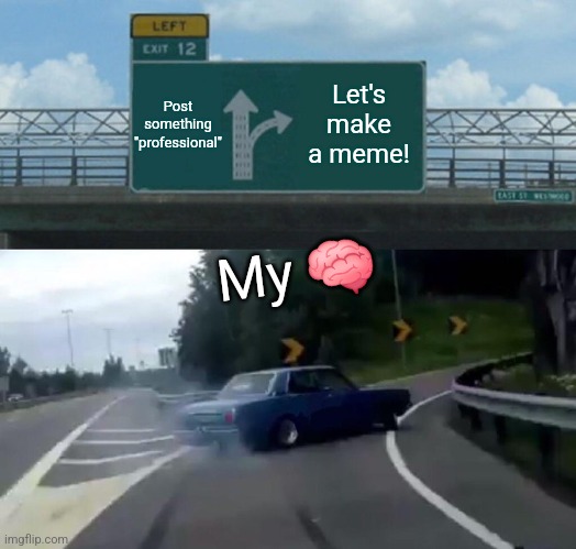 ??? | Post something "professional"; Let's make a meme! My 🧠 | image tagged in memes,left exit 12 off ramp | made w/ Imgflip meme maker