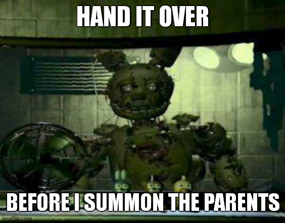 FNAF Springtrap in window | HAND IT OVER BEFORE I SUMMON THE PARENTS | image tagged in fnaf springtrap in window | made w/ Imgflip meme maker