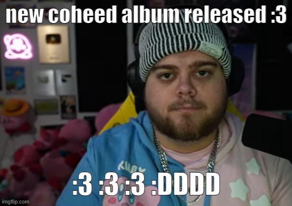 jonny razer reaction | new coheed album released :3; :3 :3 :3 :DDDD | image tagged in jonny razer reaction | made w/ Imgflip meme maker