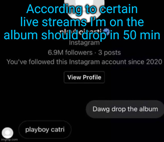 I'm scared | According to certain live streams I'm on the album should drop in 50 min | image tagged in playboy catri,playboi carti,funny,album,this is music,rap | made w/ Imgflip meme maker