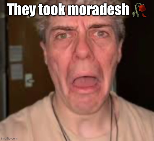 They took moradesh 🥀 | made w/ Imgflip meme maker