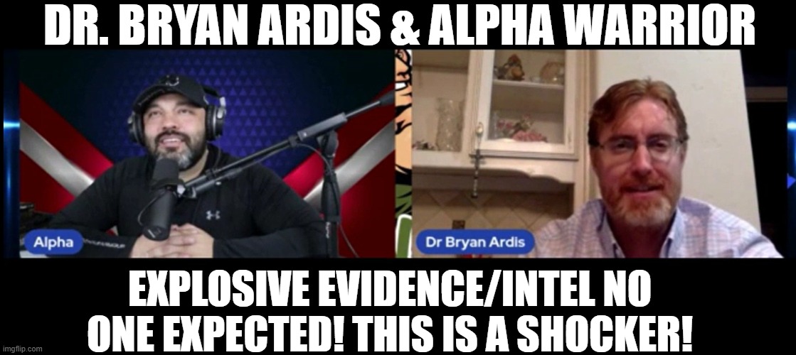 Dr. Bryan Ardis & Alpha Warrior: Explosive Evidence/Intel No One Expected! This is A Shocker! (Video) 