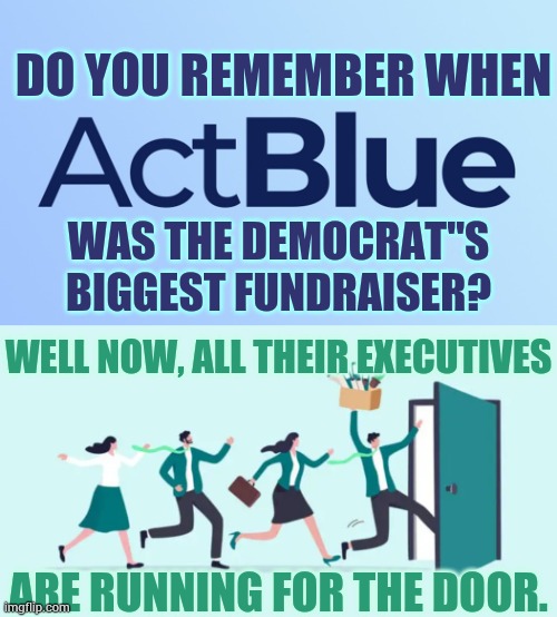 Isn't It Interesting? | DO YOU REMEMBER WHEN; WAS THE DEMOCRAT"S BIGGEST FUNDRAISER? WELL NOW, ALL THEIR EXECUTIVES; ARE RUNNING FOR THE DOOR. | image tagged in memes,actblue,democrats,fundraiser,executives,run away | made w/ Imgflip meme maker