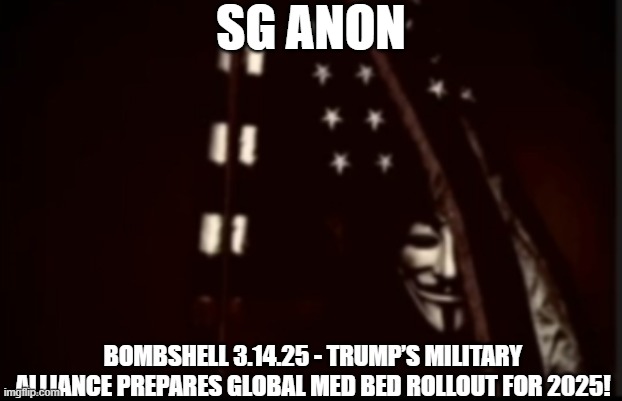 SG Anon: Bombshell 3.14.25 - Trump’s Military Alliance Prepares Global Med Bed Rollout for 2025! (Video) 