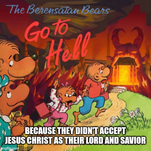 Making an edgy book cover educational | BECAUSE THEY DIDN'T ACCEPT JESUS CHRIST AS THEIR LORD AND SAVIOR | image tagged in berenstain bears,go to hell,jesus christ,god,heaven,salvation | made w/ Imgflip meme maker