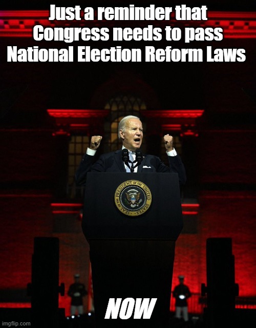 Seriously, contact your elected representatives until they make it a priority | Just a reminder that Congress needs to pass National Election Reform Laws; NOW | image tagged in joe biden creepy hitler speech | made w/ Imgflip meme maker