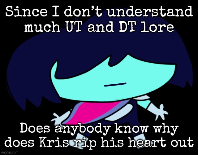 And he looks like Chara, so idk if he’s Chara but older | Since I don’t understand much UT and DT lore; Does anybody know why does Kris rip his heart out | image tagged in underpants dark world kris,msmg | made w/ Imgflip meme maker