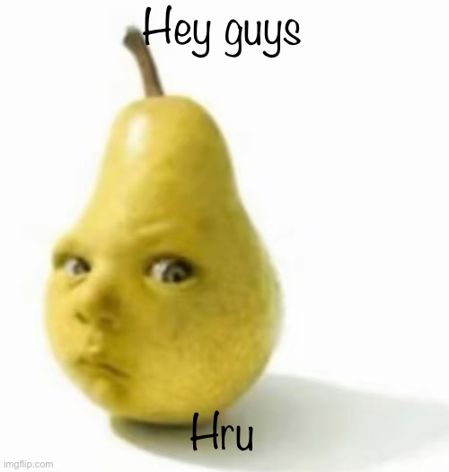 Da pear baby | Hey guys; Hru | image tagged in da pear baby | made w/ Imgflip meme maker