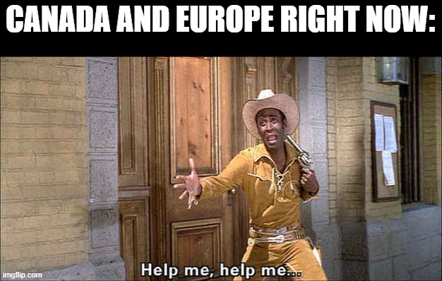 They dug their own grave | CANADA AND EUROPE RIGHT NOW: | image tagged in blazing saddles,canada,europe,lol,tariffs | made w/ Imgflip meme maker