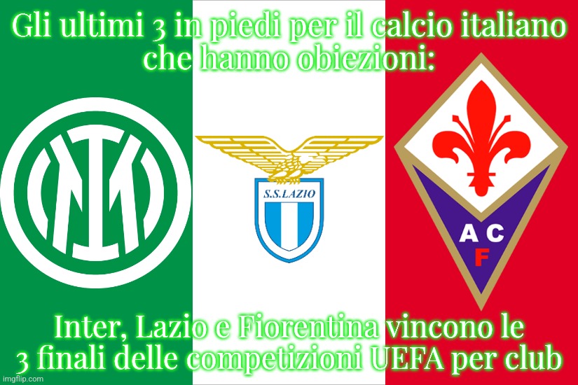 Successo per le ultime 3 italiane | Gli ultimi 3 in piedi per il calcio italiano
che hanno obiezioni:; Inter, Lazio e Fiorentina vincono le 3 finali delle competizioni UEFA per club | image tagged in the italian flag,inter,lazio,fiorentina,sports,calcio | made w/ Imgflip meme maker