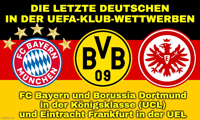 Viel Glück! | DIE LETZTE DEUTSCHEN IN DER UEFA-KLUB-WETTWERBEN; FC Bayern und Borussia Dortmund
in der Königsklasse (UCL)
und Eintracht Frankfurt in der UEL | image tagged in germany,bayern munich,dortmund,eintracht frankfurt,champions league,europa league | made w/ Imgflip meme maker