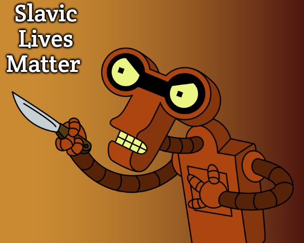 Roberto Stabby Futurama | Slavic Lives Matter | image tagged in roberto stabby futurama,slavic lives matter | made w/ Imgflip meme maker