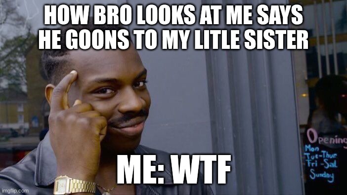 Roll Safe Think About It | HOW BRO LOOKS AT ME SAYS HE GOONS TO MY LITLE SISTER; ME: WTF | image tagged in memes,roll safe think about it | made w/ Imgflip meme maker