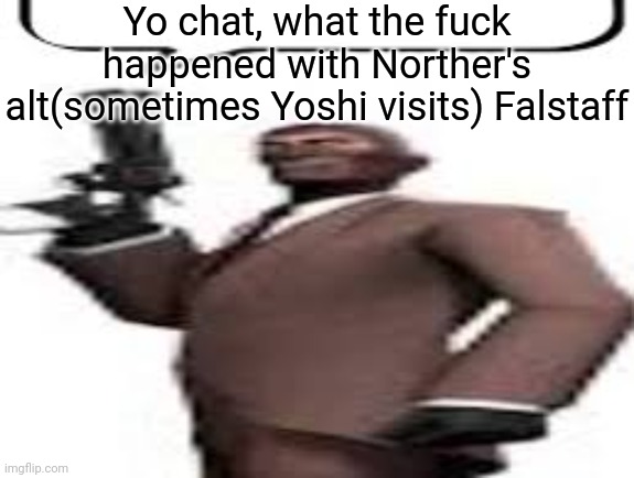 Tf2 spy | Yo chat, what the fuck happened with Norther's alt(sometimes Yoshi visits) Falstaff | image tagged in tf2 spy,msmg,memes | made w/ Imgflip meme maker