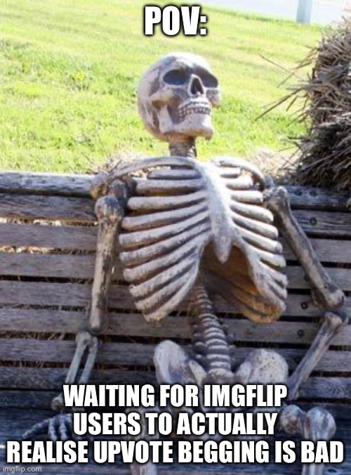 When will they learn | POV:; WAITING FOR IMGFLIP USERS TO ACTUALLY REALISE UPVOTE BEGGING IS BAD | image tagged in memes,waiting skeleton | made w/ Imgflip meme maker