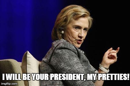 My pretties | I WILL BE YOUR PRESIDENT, MY PRETTIES! | image tagged in hillary president,hillary,hillary clinton president | made w/ Imgflip meme maker