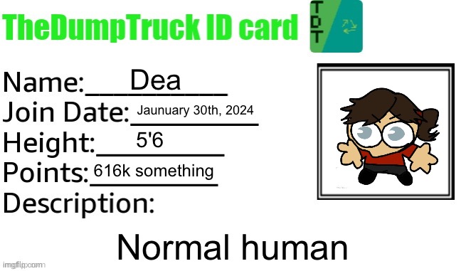 TheDumpTruck ID Card | Dea; Jaunuary 30th, 2024; 5'6; 616k something; Normal human | image tagged in thedumptruck id card | made w/ Imgflip meme maker