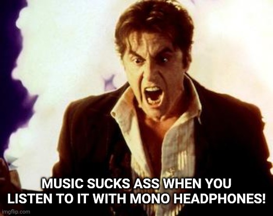 explanation in comments for clueless ass people | MUSIC SUCKS ASS WHEN YOU LISTEN TO IT WITH MONO HEADPHONES! | image tagged in al pacino satan | made w/ Imgflip meme maker