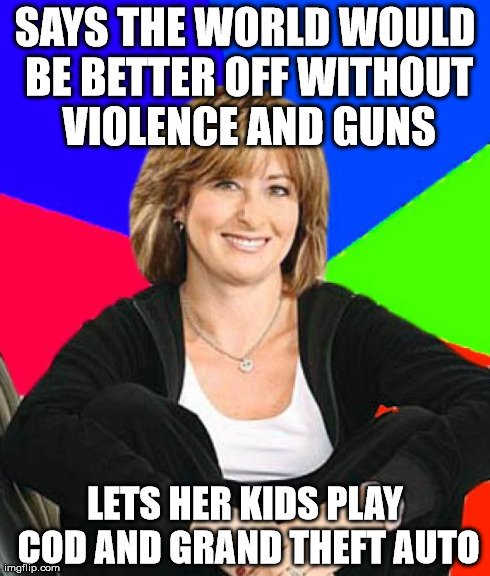 Sheltering Suburban Mom Meme | SAYS THE WORLD WOULD BE BETTER OFF WITHOUT VIOLENCE AND GUNS LETS HER KIDS PLAY COD AND GRAND THEFT AUTO | image tagged in memes,sheltering suburban mom | made w/ Imgflip meme maker