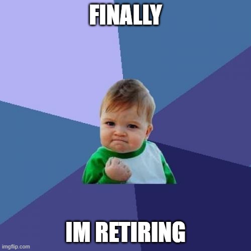 relatable | FINALLY; IM RETIRING | image tagged in memes,success kid,funny | made w/ Imgflip meme maker