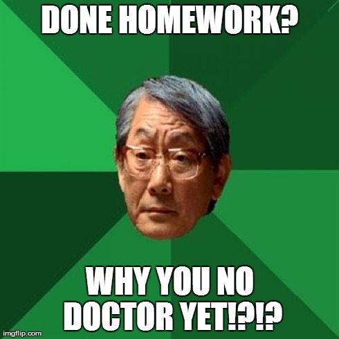 High Expectations Asian Father Meme | DONE HOMEWORK? WHY YOU NO DOCTOR YET!?!? | image tagged in memes,high expectations asian father | made w/ Imgflip meme maker