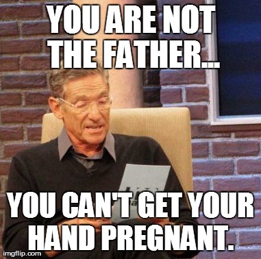 Maury Lie Detector Meme | YOU ARE NOT THE FATHER... YOU CAN'T GET YOUR HAND PREGNANT. | image tagged in memes,maury lie detector | made w/ Imgflip meme maker